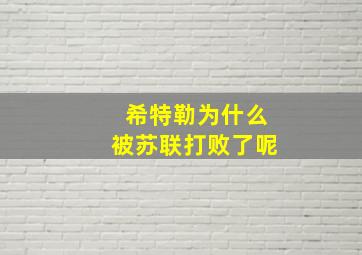 希特勒为什么被苏联打败了呢