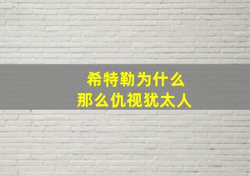 希特勒为什么那么仇视犹太人