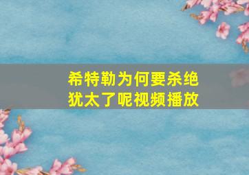 希特勒为何要杀绝犹太了呢视频播放