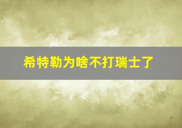 希特勒为啥不打瑞士了