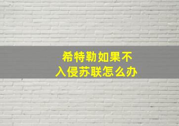 希特勒如果不入侵苏联怎么办