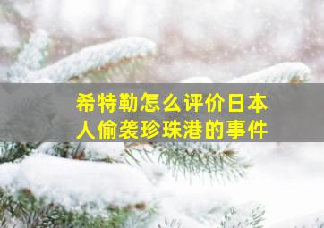 希特勒怎么评价日本人偷袭珍珠港的事件