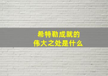 希特勒成就的伟大之处是什么