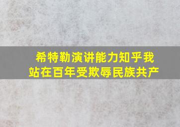 希特勒演讲能力知乎我站在百年受欺辱民族共产