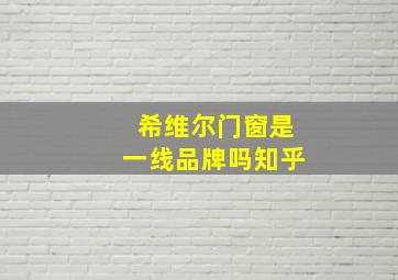 希维尔门窗是一线品牌吗知乎