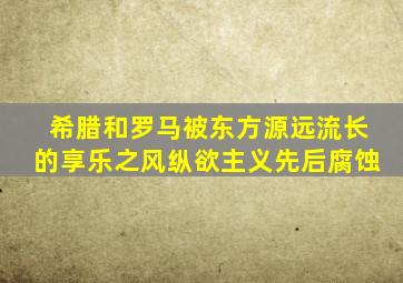 希腊和罗马被东方源远流长的享乐之风纵欲主义先后腐蚀