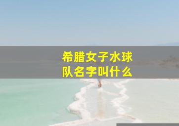 希腊女子水球队名字叫什么