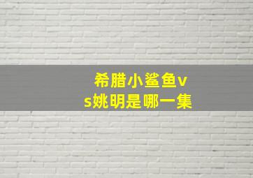 希腊小鲨鱼vs姚明是哪一集