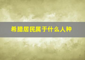 希腊居民属于什么人种