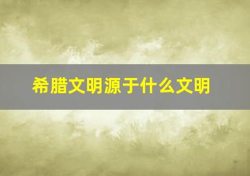 希腊文明源于什么文明