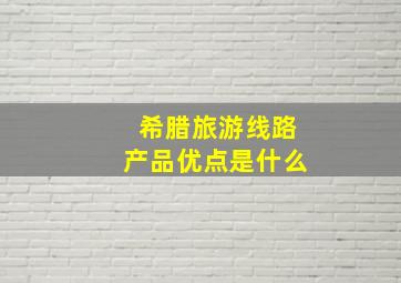 希腊旅游线路产品优点是什么