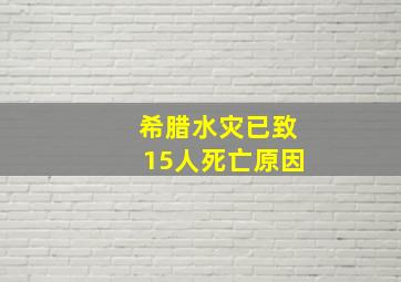 希腊水灾已致15人死亡原因