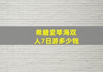 希腊爱琴海双人7日游多少钱