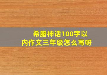 希腊神话100字以内作文三年级怎么写呀