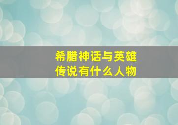 希腊神话与英雄传说有什么人物