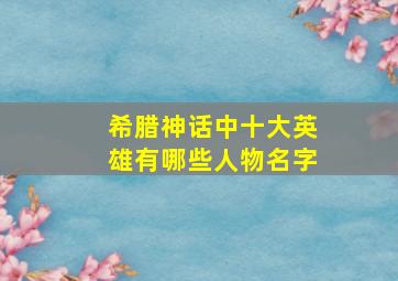 希腊神话中十大英雄有哪些人物名字