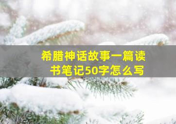 希腊神话故事一篇读书笔记50字怎么写