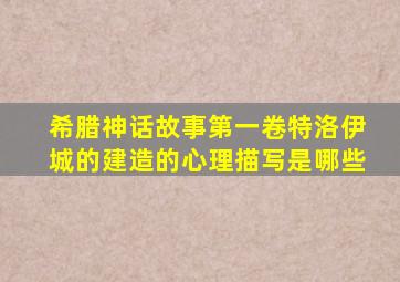 希腊神话故事第一卷特洛伊城的建造的心理描写是哪些