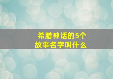 希腊神话的5个故事名字叫什么