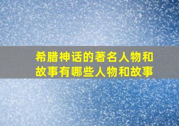 希腊神话的著名人物和故事有哪些人物和故事