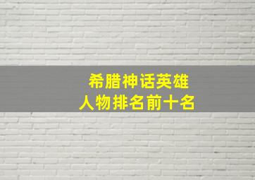 希腊神话英雄人物排名前十名