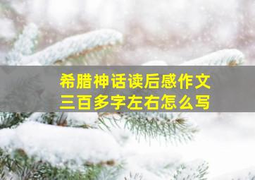 希腊神话读后感作文三百多字左右怎么写