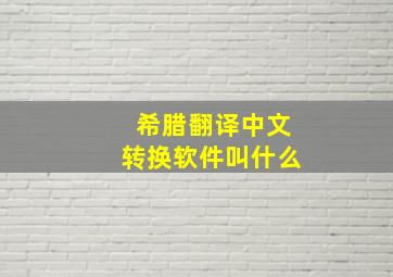 希腊翻译中文转换软件叫什么