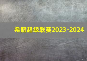 希腊超级联赛2023-2024