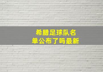 希腊足球队名单公布了吗最新