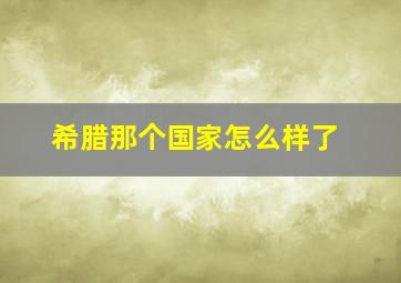 希腊那个国家怎么样了