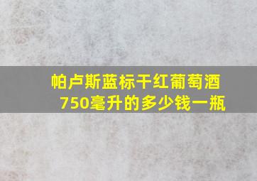 帕卢斯蓝标干红葡萄酒750毫升的多少钱一瓶