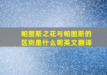 帕图斯之花与帕图斯的区别是什么呢英文翻译