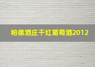 帕德酒庄干红葡萄酒2012