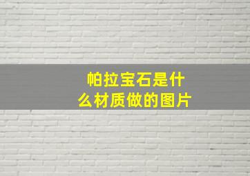 帕拉宝石是什么材质做的图片