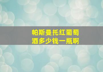 帕斯曼托红葡萄酒多少钱一瓶啊