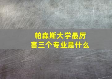 帕森斯大学最厉害三个专业是什么