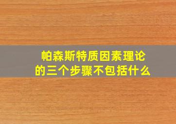 帕森斯特质因素理论的三个步骤不包括什么