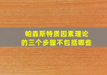 帕森斯特质因素理论的三个步骤不包括哪些