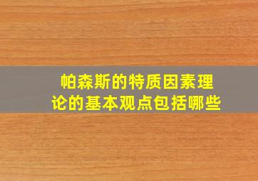 帕森斯的特质因素理论的基本观点包括哪些