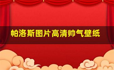 帕洛斯图片高清帅气壁纸