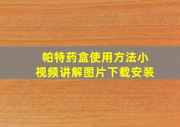 帕特药盒使用方法小视频讲解图片下载安装