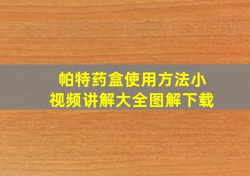 帕特药盒使用方法小视频讲解大全图解下载