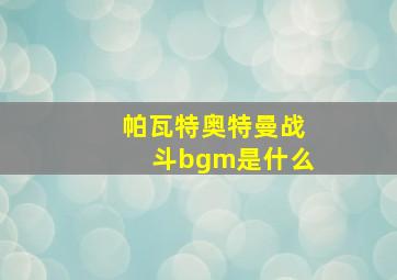 帕瓦特奥特曼战斗bgm是什么