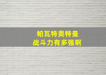 帕瓦特奥特曼战斗力有多强啊