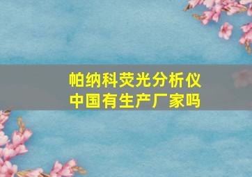 帕纳科荧光分析仪中国有生产厂家吗