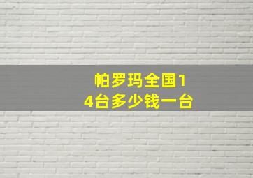 帕罗玛全国14台多少钱一台