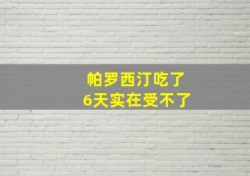 帕罗西汀吃了6天实在受不了