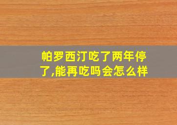 帕罗西汀吃了两年停了,能再吃吗会怎么样