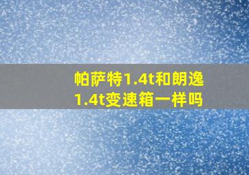 帕萨特1.4t和朗逸1.4t变速箱一样吗