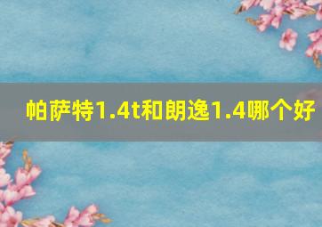 帕萨特1.4t和朗逸1.4哪个好